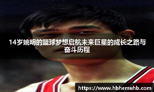 14岁姚明的篮球梦想启航未来巨星的成长之路与奋斗历程