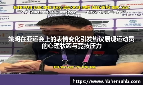 姚明在亚运会上的表情变化引发热议展现运动员的心理状态与竞技压力