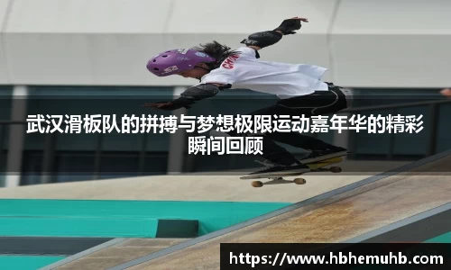 武汉滑板队的拼搏与梦想极限运动嘉年华的精彩瞬间回顾