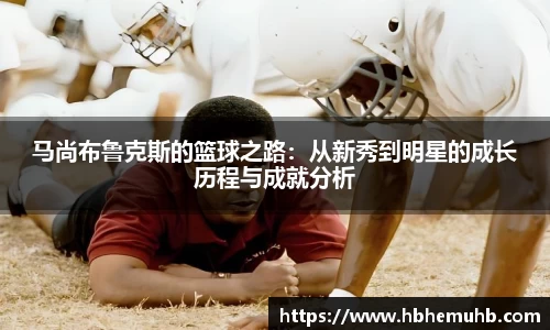 马尚布鲁克斯的篮球之路：从新秀到明星的成长历程与成就分析