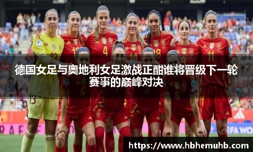 德国女足与奥地利女足激战正酣谁将晋级下一轮赛事的巅峰对决