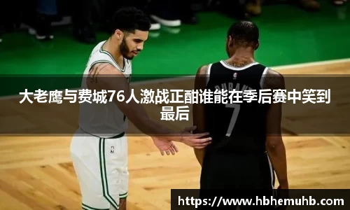 大老鹰与费城76人激战正酣谁能在季后赛中笑到最后