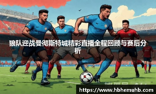 狼队迎战曼彻斯特城精彩直播全程回顾与赛后分析
