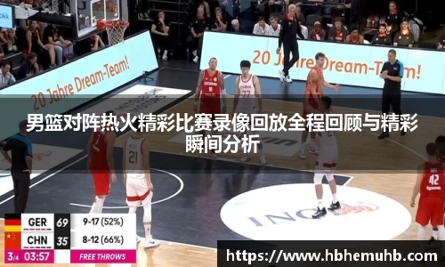 男篮对阵热火精彩比赛录像回放全程回顾与精彩瞬间分析