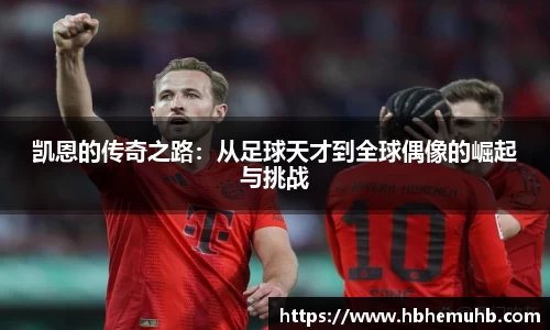 凯恩的传奇之路：从足球天才到全球偶像的崛起与挑战