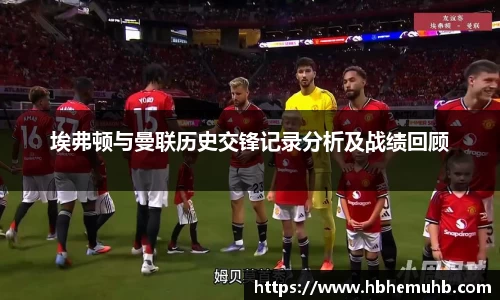 埃弗顿与曼联历史交锋记录分析及战绩回顾