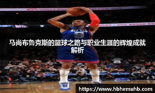 马尚布鲁克斯的篮球之路与职业生涯的辉煌成就解析
