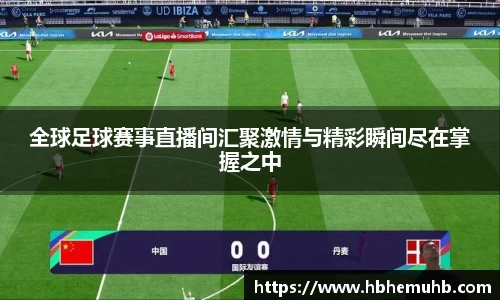 全球足球赛事直播间汇聚激情与精彩瞬间尽在掌握之中