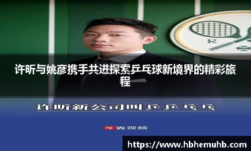 许昕与姚彦携手共进探索乒乓球新境界的精彩旅程
