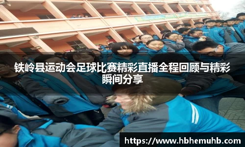 铁岭县运动会足球比赛精彩直播全程回顾与精彩瞬间分享